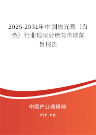 2025-2031年中國拋光膏（白色）行業(yè)現(xiàn)狀分析與市場前景報(bào)告