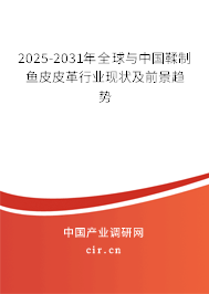 2025-2031年全球與中國(guó)鞣制魚皮皮革行業(yè)現(xiàn)狀及前景趨勢(shì)