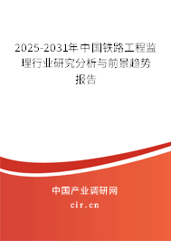 2025-2031年中國鐵路工程監(jiān)理行業(yè)研究分析與前景趨勢報告