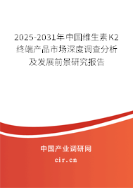 2025-2031年中國(guó)維生素K2終端產(chǎn)品市場(chǎng)深度調(diào)查分析及發(fā)展前景研究報(bào)告
