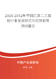 2026-2032年中國乙基二乙醇胺行業(yè)發(fā)展研究與前景趨勢預(yù)測報(bào)告