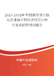 2025-2031年中國(guó)重型液力自動(dòng)變速器市場(chǎng)現(xiàn)狀研究分析與發(fā)展趨勢(shì)預(yù)測(cè)報(bào)告