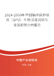 2024-2030年中國軸承保護(hù)裝置（BPD）市場深度調(diào)研與發(fā)展趨勢分析報告