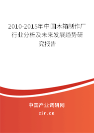 2010-2015年中國木箱制作廠行業(yè)分析及未來發(fā)展趨勢研究報告 2010-2015年中國木箱制作廠行業(yè)分析及未來發(fā)展趨勢研究報告