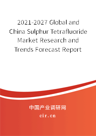 2021-2027 Global and China Sulphur Tetrafluoride Market Research and Trends Forecast Report