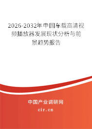 2025-2031年中國車載高清視頻播放器發(fā)展現(xiàn)狀分析與前景趨勢報告