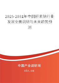 2025-2031年中國(guó)肝素鈉行業(yè)發(fā)展全面調(diào)研與未來(lái)趨勢(shì)預(yù)測(cè)