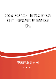 2026-2032年中國高溫固化涂料行業(yè)研究與市場前景預(yù)測報告