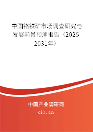 中國鉻鐵礦市場調查研究與發(fā)展前景預測報告（2025-2031年）