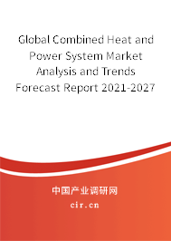 Global Combined Heat and Power System Market Analysis and Trends Forecast Report 2021-2027