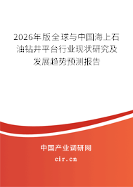 2026年版全球與中國海上石油鉆井平臺行業(yè)現(xiàn)狀研究及發(fā)展趨勢預測報告