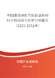 中國建筑綠色節(jié)能保溫新材料市場調(diào)研與前景分析報告（2025-2031年）