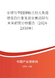 全球與中國靜脈注射人免疫球蛋白行業(yè)發(fā)展全面調(diào)研與未來趨勢分析報告(2024-2030年) 全球與中國靜脈注射人免疫球蛋白行業(yè)發(fā)展全面調(diào)研與未來趨勢分析報告(2024-2030年)