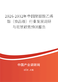 2026-2032年中國聚醋酸乙烯酯（食品級）行業(yè)發(fā)展調(diào)研與前景趨勢預(yù)測報告