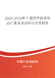 2026-2032年寧夏營養(yǎng)保健食品行業(yè)發(fā)展調研與前景趨勢