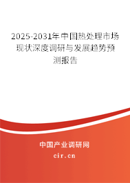 2025-2031年中國熱處理市場現(xiàn)狀深度調(diào)研與發(fā)展趨勢預(yù)測報告