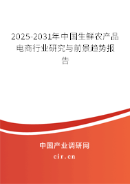 2025-2031年中國生鮮農(nóng)產(chǎn)品電商行業(yè)研究與前景趨勢報告