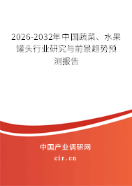 2026-2032年中國蔬菜、水果罐頭行業(yè)研究與前景趨勢預測報告