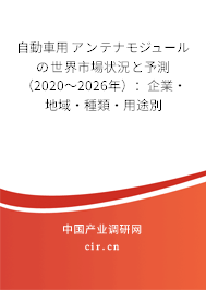 自動(dòng)車(chē)用アンテナモジュールの世界市場(chǎng)狀況と予測(cè)（2020～2026年）：企業(yè)·地域·種類(lèi)·用途別