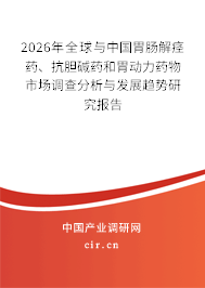 2026年全球與中國(guó)胃腸解痙藥、抗膽堿藥和胃動(dòng)力藥物市場(chǎng)調(diào)查分析與發(fā)展趨勢(shì)研究報(bào)告