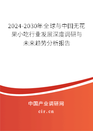 2024-2030年全球與中國無花果小吃行業(yè)發(fā)展深度調(diào)研與未來趨勢分析報告 2024-2030年全球與中國無花果小吃行業(yè)發(fā)展深度調(diào)研與未來趨勢分析報告