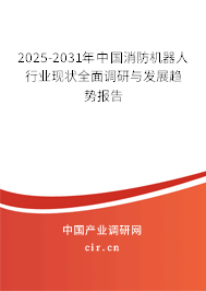2025-2031年中國消防機器人行業(yè)現(xiàn)狀全面調(diào)研與發(fā)展趨勢報告 2025-2031年中國消防機器人行業(yè)現(xiàn)狀全面調(diào)研與發(fā)展趨勢報告