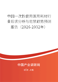 中國(guó)一次性使用醫(yī)用耗材行業(yè)現(xiàn)狀分析與前景趨勢(shì)預(yù)測(cè)報(bào)告（2026-2032年）