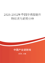 2026-2032年中國孕烯醇酮市場現(xiàn)狀與趨勢分析