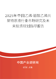 2025年中國(guó)乙烯-醋酸乙烯共聚物原液行業(yè)市場(chǎng)研究及未來(lái)投資規(guī)劃指導(dǎo)報(bào)告