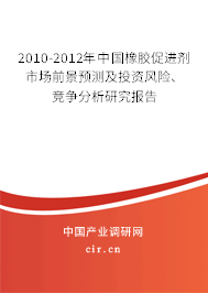 2010-2012年中國(guó)橡膠促進(jìn)劑市場(chǎng)前景預(yù)測(cè)及投資風(fēng)險(xiǎn)、競(jìng)爭(zhēng)分析研究報(bào)告