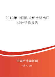 2010年中國耐火粘土進出口統(tǒng)計咨詢報告 2010年中國耐火粘土進出口統(tǒng)計咨詢報告