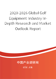 2020-2026 Global Golf Equipment Industry In-Depth Research and Market Outlook Report 2020-2026 Global Golf Equipment Industry In-Depth Research and Market Outlook Report