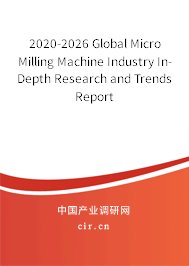 2020-2026 Global Micro Milling Machine Industry In-Depth Research and Trends Report 2020-2026 Global Micro Milling Machine Industry In-Depth Research and Trends Report