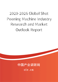 2020-2026 Global Shot Peening Machine Industry Research and Market Outlook Report 2020-2026 Global Shot Peening Machine Industry Research and Market Outlook Report