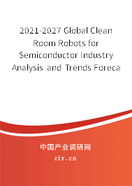 2021-2027 Global Clean Room Robots for Semiconductor Industry Analysis and Trends Forecast Report