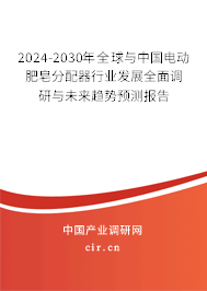 2024-2030年全球與中國電動肥皂分配器行業(yè)發(fā)展全面調(diào)研與未來趨勢預測報告