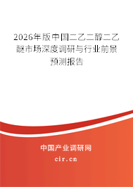 2026年版中國二乙二醇二乙醚市場深度調(diào)研與行業(yè)前景預(yù)測報告 2026年版中國二乙二醇二乙醚市場深度調(diào)研與行業(yè)前景預(yù)測報告