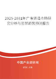2025-2031年廣東鑄造市場研究分析與前景趨勢預(yù)測報告