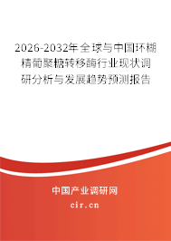 2026-2032年全球與中國環(huán)糊精葡聚糖轉(zhuǎn)移酶行業(yè)現(xiàn)狀調(diào)研分析與發(fā)展趨勢預測報告