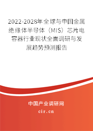 2022-2028年全球與中國(guó)金屬絕緣體半導(dǎo)體（MIS）芯片電容器行業(yè)現(xiàn)狀全面調(diào)研與發(fā)展趨勢(shì)預(yù)測(cè)報(bào)告