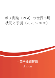ポリ乳酸（PLA）の世界市場(chǎng)狀況と予測(cè)（2020～2026）