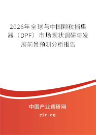 2026年全球與中國顆粒捕集器(DPF)市場現(xiàn)狀調(diào)研與發(fā)展前景預測分析報告 2026年全球與中國顆粒捕集器(DPF)市場現(xiàn)狀調(diào)研與發(fā)展前景預測分析報告