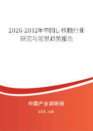2026-2032年中國L-核糖行業(yè)研究與前景趨勢報告