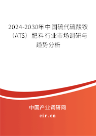 2024-2030年中國硫代硫酸銨(ATS)肥料行業(yè)市場調(diào)研與趨勢分析 2024-2030年中國硫代硫酸銨(ATS)肥料行業(yè)市場調(diào)研與趨勢分析