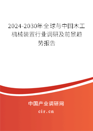 2024-2030年全球與中國木工機械裝置行業(yè)調(diào)研及前景趨勢報告 2024-2030年全球與中國木工機械裝置行業(yè)調(diào)研及前景趨勢報告
