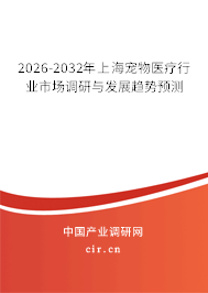 2026-2032年上海寵物醫(yī)療行業(yè)市場調(diào)研與發(fā)展趨勢預測 2026-2032年上海寵物醫(yī)療行業(yè)市場調(diào)研與發(fā)展趨勢預測