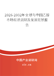 2026-2032年全球與中國乙醇市場現(xiàn)狀調(diào)研及發(fā)展前景報告
