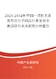 2025-2031年中國一次性無菌醫(yī)用高分子制品行業(yè)發(fā)展全面調(diào)研與未來趨勢分析報告
