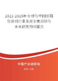 2022-2028年全球與中國紙箱包裝機(jī)行業(yè)發(fā)展全面調(diào)研與未來趨勢預(yù)測報告
