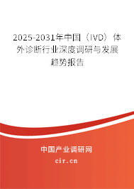 2025-2031年中國(IVD)體外診斷行業(yè)深度調(diào)研與發(fā)展趨勢報告 2025-2031年中國(IVD)體外診斷行業(yè)深度調(diào)研與發(fā)展趨勢報告